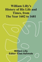 William Lilly's History of His Life and Times, from the Year 1602 to 1681 9368396329 Book Cover