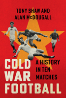 Cold War Football: A History in Ten Matches 1009456121 Book Cover