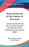 Memorial Record of the Fathers of Wisconsin; Containing Sketches of the Lives & Career of Members of the Constitutional Conventi 1166616630 Book Cover