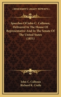 Speeches Of John C. Calhoun, Delivered In The House Of Representative And In The Senate Of The United States 1163956287 Book Cover