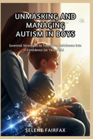 UNMASKING AND MANAGING AUTISM IN BOYS: Essential Strategies to Transform Meltdowns into Confidence for Your Child B0FVS4B7FR Book Cover