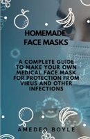 HOMEMADE  FACE MASKS: A COMPLETE GUIDE TO MAKE YOUR OWN MEDICAL FACE MASK FOR PROTECTION FROM VIRUS AND OTHER INFECTIONS B086Y7DT9B Book Cover