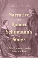 Narrative and Robert Schumann’s Songs: A New Approach to the Romantic Lied 1648250890 Book Cover