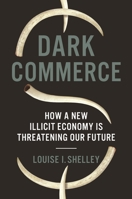 Dark Commerce: How a New Illicit Economy Is Threatening Our Future 0691170185 Book Cover