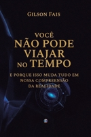 VOCÊ NÃO PODE VIAJAR NO TEMPO: e porque isso muda tudo em nossa compreensão da realidade (Portuguese Edition) B0GL83WP4M Book Cover