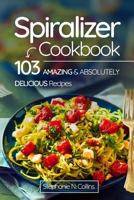 Spiralizer Cookbook: 103 Amazing and Absolutely Delicious Recipes 1974566722 Book Cover