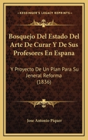 Bosquejo Del Estado Del Arte De Curar Y De Sus Profesores En España Y Proyecto De Un Plan Para Su Jeneral Reforma 1179412028 Book Cover