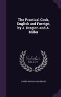 The Practical Cook, English and Foreign, by J. Bregion and A. Miller 1377507750 Book Cover