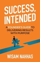 Success, Intended: A Founder’s Guide to Delivering Results with Purpose B0GH8J1PRX Book Cover