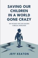 Saving Our Children in a World Gone Crazy: Why We Must Give Our Children a Biblical Worldview 1951042107 Book Cover