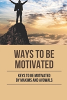 Ways To Be Motivated: Keys To Be Motivated By Maxims And Avowals: Motivate Definition B096TRVS92 Book Cover