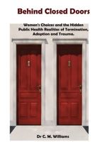Behind Closed Doors: Women's Choices and the Hidden Public Health Realities of Termination, Adoption, and Trauma. 1764721101 Book Cover