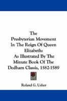 The Presbyterian Movement In The Reign Of Queen Elizabeth: As Illustrated By The Minute Book Of The Dedham Classis, 1582-1589 116323009X Book Cover