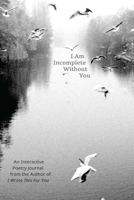 I Am Incomplete Without You: An Interactive Poetry Journal from the Author of I Wrote This For You 1612435327 Book Cover