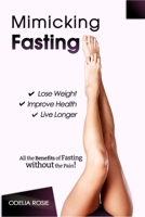 Mimicking Fasting: All the Benefits of Fasting Without the Pain! 1977057330 Book Cover