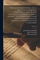 The Independent Whig, Or, A Defence Of Primitive Christianity And Of Our Ecclesiastical Establishment Against The Exorbitant Claims And Encroachments ... And Disaffected Clergymen, Volume 2... 1018026282 Book Cover