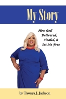 My Story: How God Delivered, Healed, and Set Me Free 1953241026 Book Cover