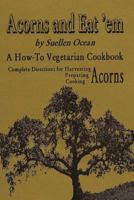 Acorns and Eat 'em: A How-To Vegetarian Acorn Cookbook 1491288973 Book Cover