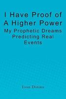 I Have Proof of a Higher Power: My Prophetic Dreams Predicting Real Events 1453863559 Book Cover