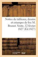 Notice de Tableaux, Dessins Et Estampes de Feu M. Brunot. Vente, 12 Février 1827 2329077033 Book Cover