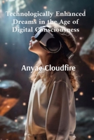 Technologically Enhanced Dreams in the Age of Digital Consciousness: A Deep Analysis of How Virtual Reality and Artificial Intelligence Are Reshaping Human Subconsciousness B0DSR1M6KP Book Cover
