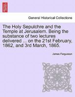 The Holy Sepulchre and the Temple at Jerusalem. Being the substance of two lectures delivered ... on the 21st February, 1862, and 3rd March, 1865. 1241496471 Book Cover