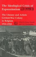 The Ideological Crisis of Expressionism: The Literary and Artistic German War Colony in Belgium 1914-1918 (Studies in German Literature, Linguistics, and Culture) 0938100777 Book Cover