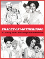 Shades Of Motherhood: A Coloring Book Celebrating Black Motherhood: Black Women Coloring Book | Coloring Book For Black People | Multicultural ... | Relaxation (Black Family Coloring Books) B0CTX7F8TJ Book Cover