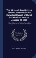 The virtue of simplicity: a sermon preached in the Cathedral Church of Christ in Oxford on Sunday, January 23, 1898 1340301180 Book Cover