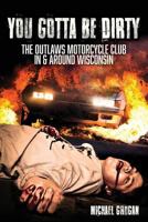 You Gotta Be Dirty: The Outlaws Motorcycle Club In & Around Wisconsin 069277436X Book Cover