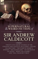 The Collected Supernatural and Weird Fiction of Sir Andrew Caldecott: Twenty-Five Short Stories of the Strange and Unusual Including 'A Room in a ... in a Name?, ' and 'Tall Tales but True' 1917666071 Book Cover