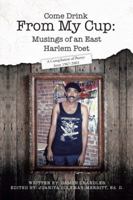 Come Drink from My Cup: Musings of an East Harlem Poet: A Compilation of Poetry from 1967-2003 1491850035 Book Cover