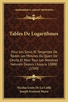 Tables De Logarithmes: Pour Les Sinus Et Tangentes De Toutes Les Minutes Du Quart De Cercle, Et Pour Tous Les Nombres Naturels Depuis I Jusqu'a 10800 1165914816 Book Cover