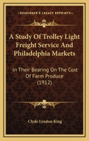 A Study of Trolley Light Freight Service and Philadelphia Markets: In Their Bearing on the Cost of Farm Produce 1120131936 Book Cover