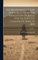 The Beginnings Of San Francisco From The Expedition Of Anza, 1774, To The City Charter Of April 15, 1850; Volume 1 1022367390 Book Cover
