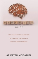 DEMENTIA GUIDE: Practical Ways For Caregivers To Overcome Stress During The Three Stages Of Dementia B0B9R2J55D Book Cover