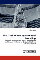 The Truth About Agent-Based Modeling: The History, Philosophy, and Practice of Agent-Based Modeling and Developing the Conceptual Model for Simulation Diagram 3844328947 Book Cover