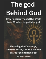 The god Behind God: How Religion Tricked the World into Worshipping a False god B0FNCK5YX1 Book Cover
