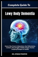 Complete Guide To Lewy Body Dementia: Restore Calm, Preserve Independence, Ease Hallucinations, Confusion, Sleep Struggles, Mobility Changes, Practical Caregiving Strategies For Families B0HD9W2SCW Book Cover
