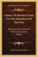 Letters To Farmers' Sons On The Questions Of The Day: Being Familiar Talks On Political Economy 1437082270 Book Cover