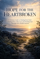 Hope for the Heartbroken: A Christian Guide to Healing from Grief, Finding Peace After Loss, and Trusting God Through Life’s Hardest Seasons B0HKJSS5SJ Book Cover
