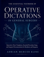 The Essential Textbook of Operative Dictations in General Surgery: Operative Note Templates, Essential Procedure Steps, and Surgical Documentation for Residents and Surgeons B0H8XMJMJ5 Book Cover