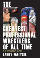 The 50 Greatest Professional Wrestlers of All Time: The Definitive Shoot (Large Print 16pt) 1770411046 Book Cover