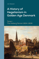 A History of Hegelianism in Golden Age Denmark, Tome I: The Heiberg Period: 1824-1836, 2nd Revised and Augmented Edition (Danish Golden Age Studies) 9004534814 Book Cover