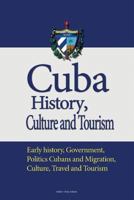 Cuba History, Culture and Tourism: Early history, Government, Politics Cubans and Migration, Culture, Travel and Tourism 1533672334 Book Cover