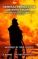 Criminal Prosecutor: Burning Yakima, Arson Fires and Organized Crime in the 1970's and 80's B0CHL955DR Book Cover