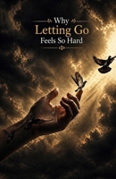 Why Letting Go Feels So Hard: Understand Emotional Attachment, Release Inner Resistance, and Learn How to Move Forward Without Holding On to What No Longer Serves You B0GZ88C3LJ Book Cover