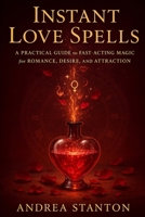 Instant Love Spells: A Practical Guide to Fast-Acting Magic for Romance, Desire, and Attraction (Andrea Witchcraft) B0F9VGBQ9F Book Cover