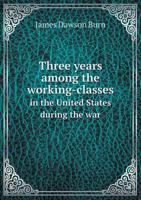 Three Years Among the Working-Classes in the United States during the War: Cambridge Library Collection. History 0548635587 Book Cover