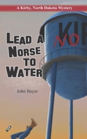 Lead A Norse to Water: A Kirby, North Dakota Mystery B0BS7F3TKF Book Cover